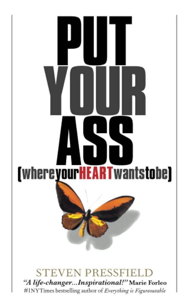 Put Your Ass Where Your Heart Wants To Be Steven Pressfield